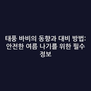 태풍 바비의 동향과 대비 방법: 안전한 여름 나기를 위한 필수 정보