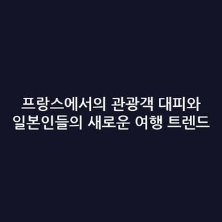 프랑스에서의 관광객 대피와 일본인들의 새로운 여행 트렌드