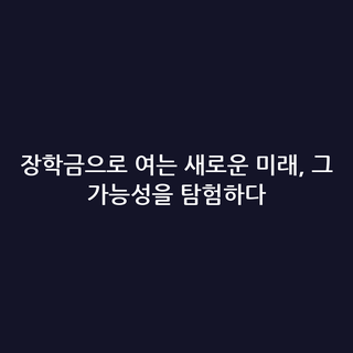 장학금으로 여는 새로운 미래, 그 가능성을 탐험하다