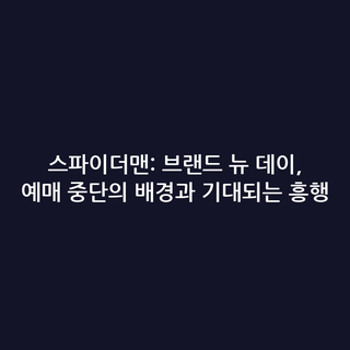 스파이더맨: 브랜드 뉴 데이, 예매 중단의 배경과 기대되는 흥행