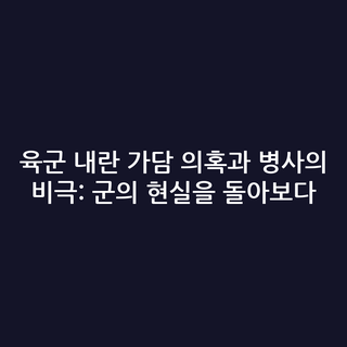 육군 내란 가담 의혹과 병사의 비극: 군의 현실을 돌아보다