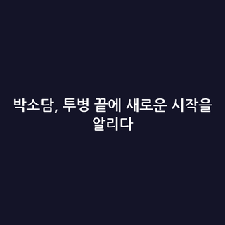 박소담, 투병 끝에 새로운 시작을 알리다