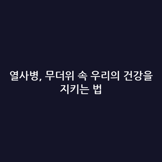열사병, 무더위 속 우리의 건강을 지키는 법