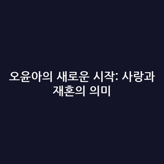 오윤아의 새로운 시작: 사랑과 재혼의 의미