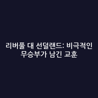 리버풀 대 선덜랜드: 비극적인 무승부가 남긴 교훈