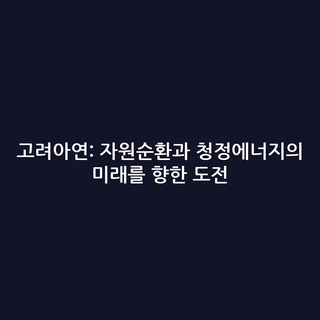 고려아연: 자원순환과 청정에너지의 미래를 향한 도전