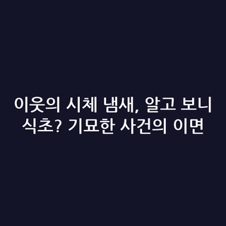이웃의 시체 냄새, 알고 보니 식초? 기묘한 사건의 이면