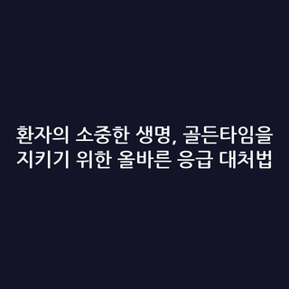 환자의 소중한 생명, 골든타임을 지키기 위한 올바른 응급 대처법