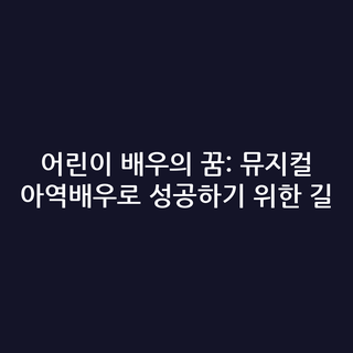 어린이 배우의 꿈: 뮤지컬 아역배우로 성공하기 위한 길