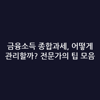 금융소득 종합과세, 어떻게 관리할까? 전문가의 팁 모음