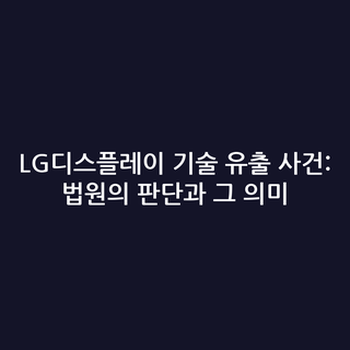 LG디스플레이 기술 유출 사건: 법원의 판단과 그 의미