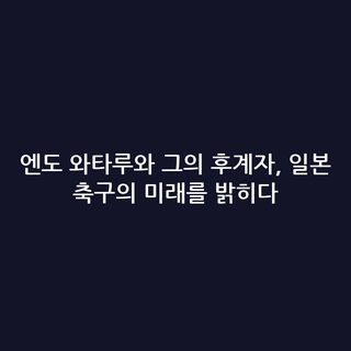 엔도 와타루와 그의 후계자, 일본 축구의 미래를 밝히다