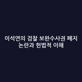 이석연의 검찰 보완수사권 폐지 논란과 헌법적 이해