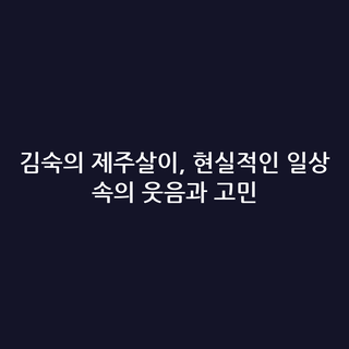김숙의 제주살이, 현실적인 일상 속의 웃음과 고민