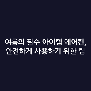 여름의 필수 아이템 에어컨, 안전하게 사용하기 위한 팁