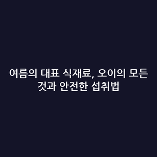 여름의 대표 식재료, 오이의 모든 것과 안전한 섭취법