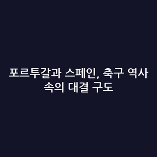 포르투갈과 스페인, 축구 역사 속의 대결 구도