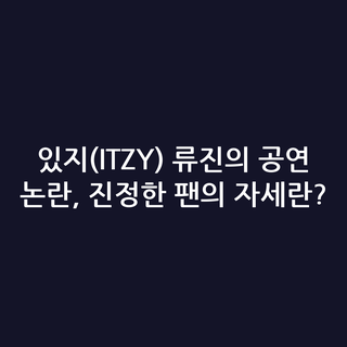 있지(ITZY) 류진의 공연 논란, 진정한 팬의 자세란?