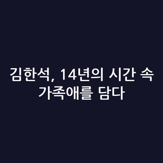 김한석, 14년의 시간 속 가족애를 담다