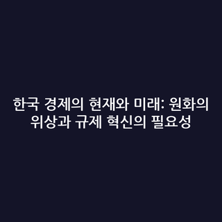 한국 경제의 현재와 미래: 원화의 위상과 규제 혁신의 필요성