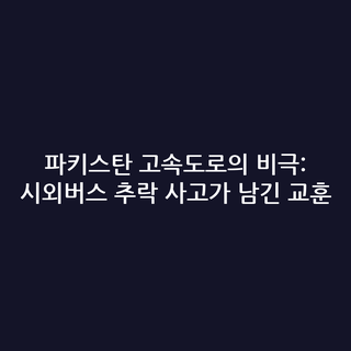 파키스탄 고속도로의 비극: 시외버스 추락 사고가 남긴 교훈