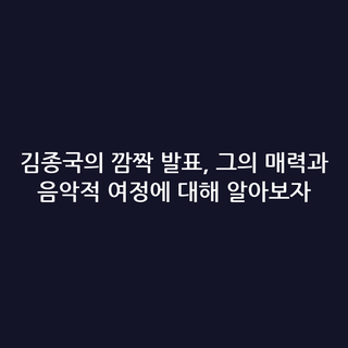 김종국의 깜짝 발표, 그의 매력과 음악적 여정에 대해 알아보자