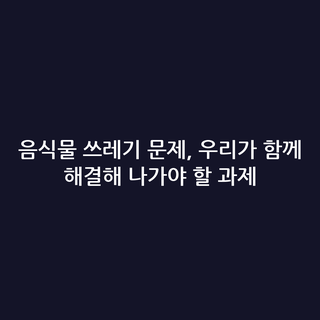 음식물 쓰레기 문제, 우리가 함께 해결해 나가야 할 과제