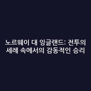 노르웨이 대 잉글랜드: 전투의 세례 속에서의 감동적인 승리