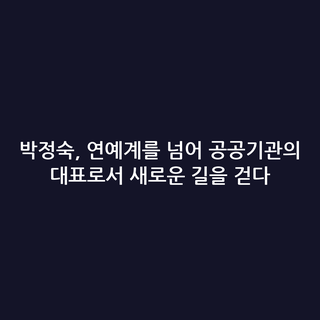 박정숙, 연예계를 넘어 공공기관의 대표로서 새로운 길을 걷다