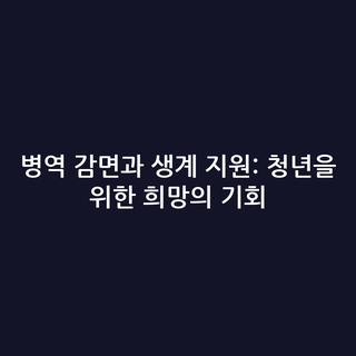 병역 감면과 생계 지원: 청년을 위한 희망의 기회