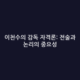 이천수의 감독 자격론: 전술과 논리의 중요성