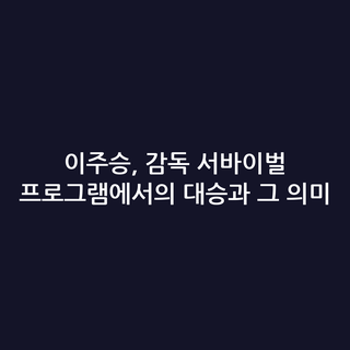 이주승, 감독 서바이벌 프로그램에서의 대승과 그 의미