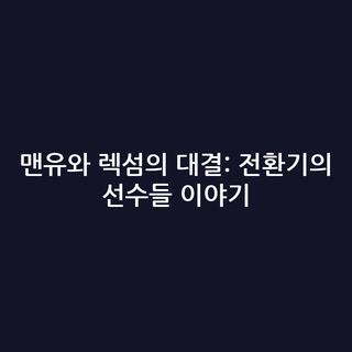맨유와 렉섬의 대결: 전환기의 선수들 이야기