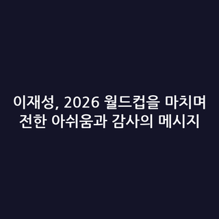 이재성, 2026 월드컵을 마치며 전한 아쉬움과 감사의 메시지