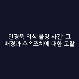 민경욱 의식 불명 사건: 그 배경과 후속조치에 대한 고찰
