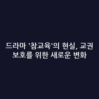 드라마 '참교육'의 현실, 교권 보호를 위한 새로운 변화
