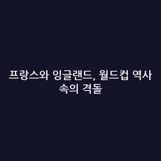 프랑스와 잉글랜드, 월드컵 역사 속의 격돌