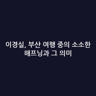 이경실, 부산 여행 중의 소소한 해프닝과 그 의미