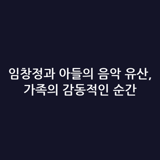 임창정과 아들의 음악 유산, 가족의 감동적인 순간