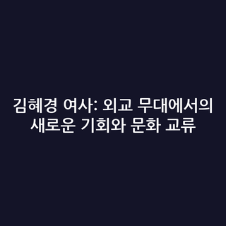 김혜경 여사: 외교 무대에서의 새로운 기회와 문화 교류