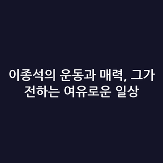 이종석의 운동과 매력, 그가 전하는 여유로운 일상