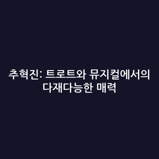 추혁진: 트로트와 뮤지컬에서의 다재다능한 매력