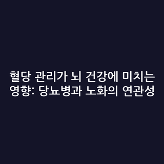혈당 관리가 뇌 건강에 미치는 영향: 당뇨병과 노화의 연관성