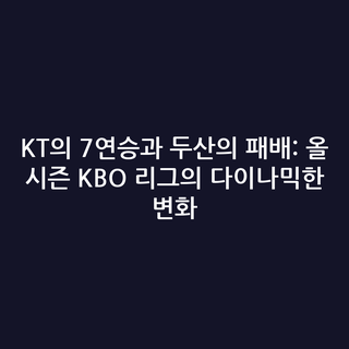 KT의 7연승과 두산의 패배: 올 시즌 KBO 리그의 다이나믹한 변화