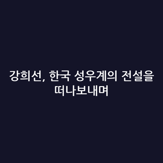 강희선, 한국 성우계의 전설을 떠나보내며