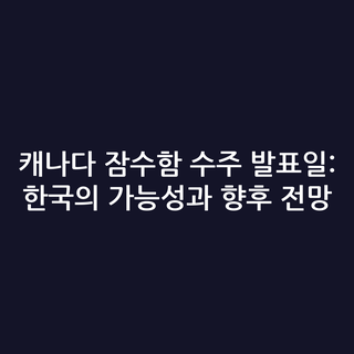 캐나다 잠수함 수주 발표일: 한국의 가능성과 향후 전망