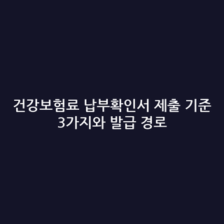건강보험료 납부확인서 제출 기준 3가지와 발급 경로