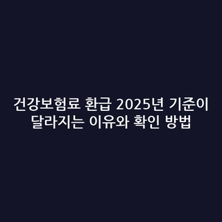 건강보험료 환급 2025년 기준이 달라지는 이유와 확인 방법