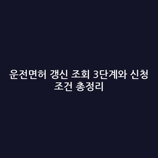 운전면허 갱신 조회 3단계와 신청 조건 총정리