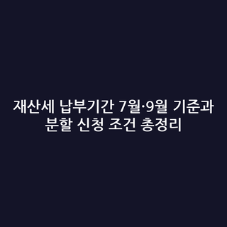 재산세 납부기간 7월·9월 기준과 분할 신청 조건 총정리